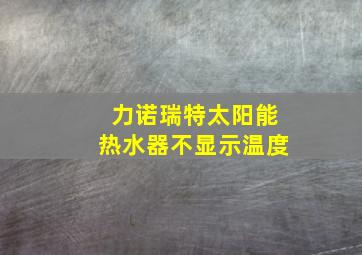 力诺瑞特太阳能热水器不显示温度