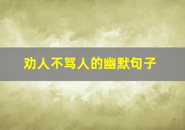 劝人不骂人的幽默句子