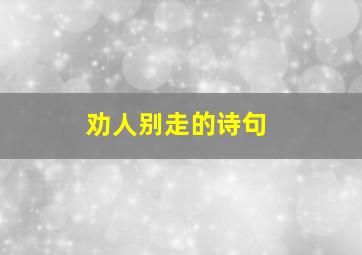 劝人别走的诗句