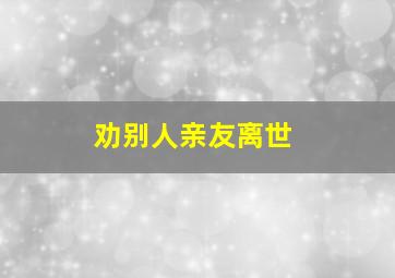 劝别人亲友离世