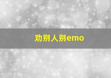 劝别人别emo