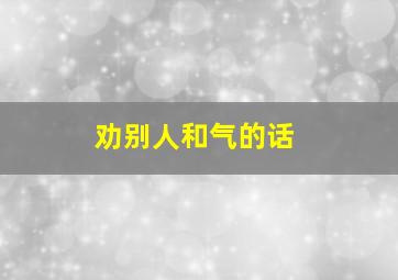 劝别人和气的话