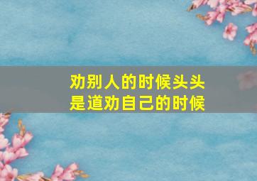 劝别人的时候头头是道劝自己的时候