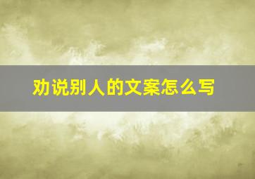 劝说别人的文案怎么写