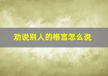 劝说别人的格言怎么说