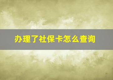 办理了社保卡怎么查询