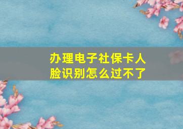 办理电子社保卡人脸识别怎么过不了