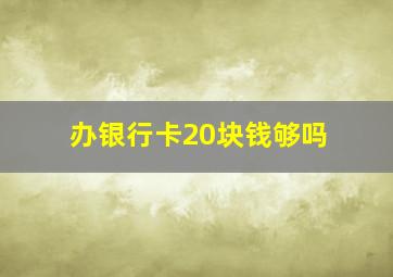 办银行卡20块钱够吗