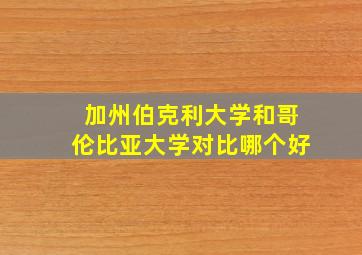 加州伯克利大学和哥伦比亚大学对比哪个好