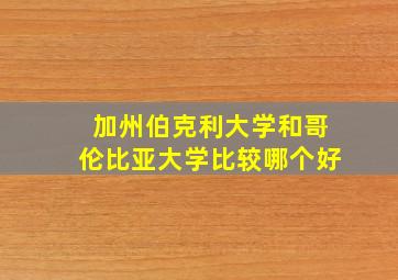 加州伯克利大学和哥伦比亚大学比较哪个好