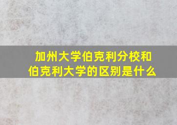 加州大学伯克利分校和伯克利大学的区别是什么