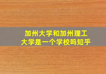 加州大学和加州理工大学是一个学校吗知乎