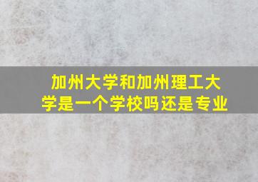 加州大学和加州理工大学是一个学校吗还是专业