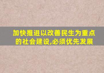 加快推进以改善民生为重点的社会建设,必须优先发展