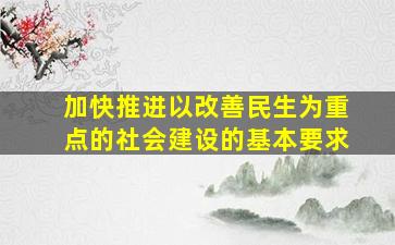 加快推进以改善民生为重点的社会建设的基本要求