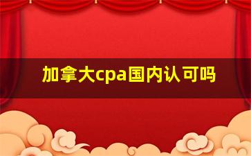 加拿大cpa国内认可吗