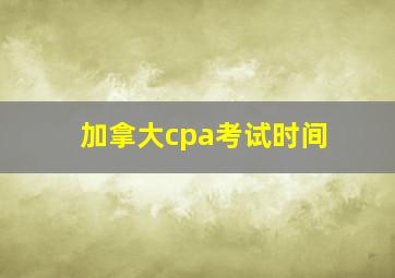 加拿大cpa考试时间