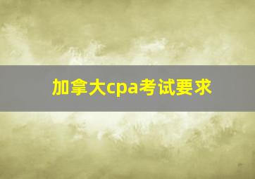 加拿大cpa考试要求