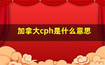 加拿大cph是什么意思