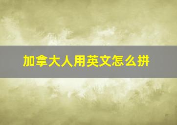 加拿大人用英文怎么拼