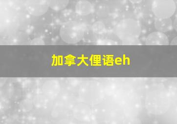 加拿大俚语eh