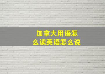 加拿大用语怎么读英语怎么说