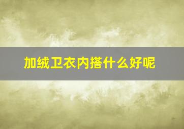 加绒卫衣内搭什么好呢