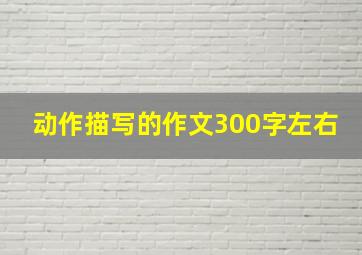 动作描写的作文300字左右