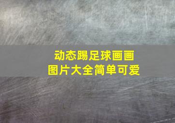 动态踢足球画画图片大全简单可爱