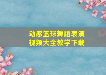 动感篮球舞蹈表演视频大全教学下载