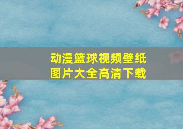 动漫篮球视频壁纸图片大全高清下载