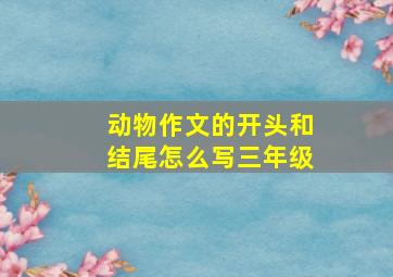 动物作文的开头和结尾怎么写三年级