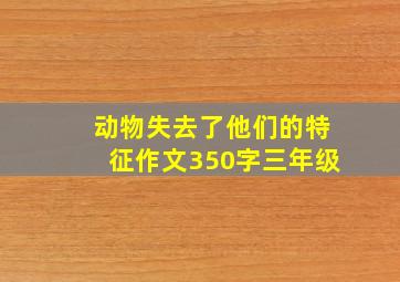 动物失去了他们的特征作文350字三年级