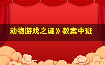 动物游戏之谜》教案中班