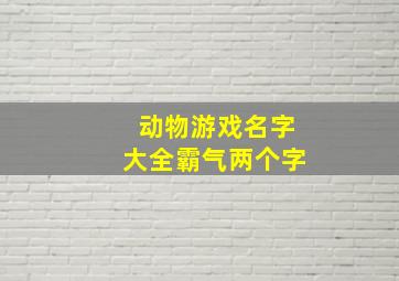 动物游戏名字大全霸气两个字