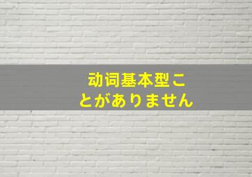 动词基本型ことがありません