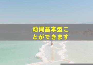 动词基本型ことができます