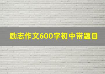 励志作文600字初中带题目