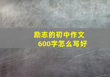 励志的初中作文600字怎么写好