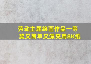 劳动主题绘画作品一等奖又简单又漂亮用8K纸