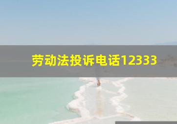 劳动法投诉电话12333