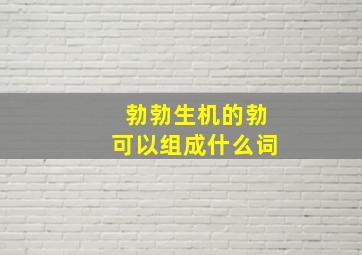 勃勃生机的勃可以组成什么词