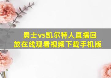 勇士vs凯尔特人直播回放在线观看视频下载手机版