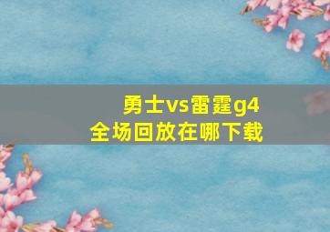 勇士vs雷霆g4全场回放在哪下载