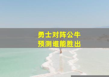 勇士对阵公牛预测谁能胜出