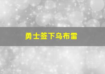 勇士签下乌布雷