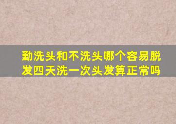 勤洗头和不洗头哪个容易脱发四天洗一次头发算正常吗