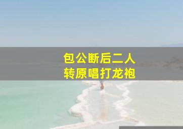 包公断后二人转原唱打龙袍