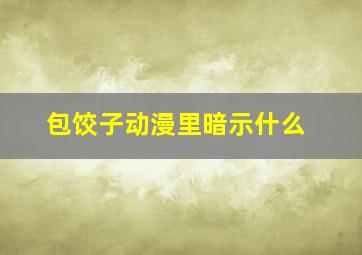 包饺子动漫里暗示什么