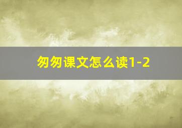 匆匆课文怎么读1-2